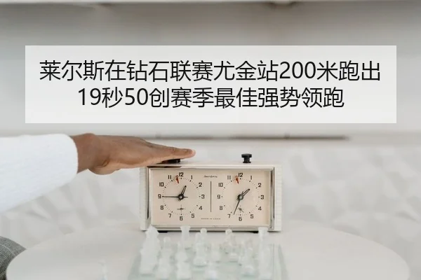 莱尔斯在钻石联赛尤金站200米跑出19秒50创赛季最佳强势领跑